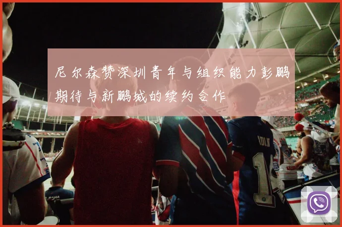 尼尔森赞深圳青年与组织能力彭鹏期待与新鹏城的续约合作