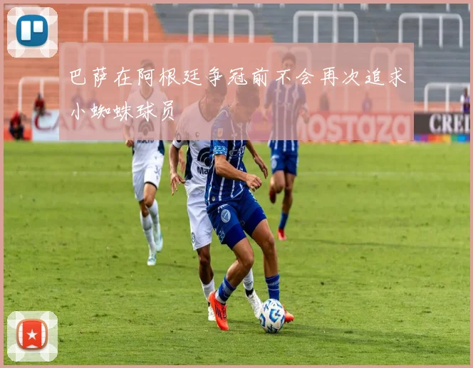巴萨在阿根廷争冠前不会再次追求小蜘蛛球员